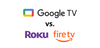 Google TV vs Roku and Amazon Fire TV